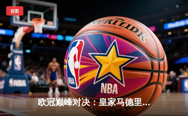 欧冠巅峰对决：皇家马德里2-1逆转拜仁慕尼黑，本泽马加时绝杀晋级决赛