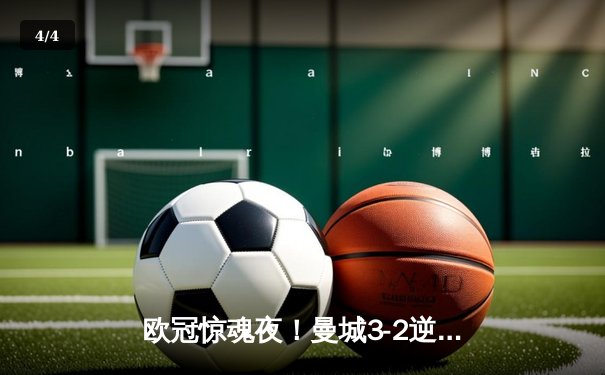 欧冠惊魂夜！曼城3-2逆转拜仁，哈兰德双响创纪录 - 4