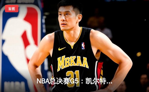 NBA总决赛G5：凯尔特人绝境逆转勇士，塔图姆26+10+6锁定胜局