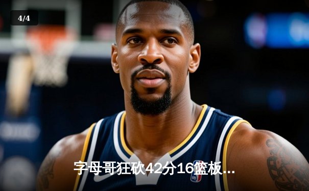 字母哥狂砍42分16篮板雄鹿加时逆转骑士 米切尔空砍38分难救主 - 4