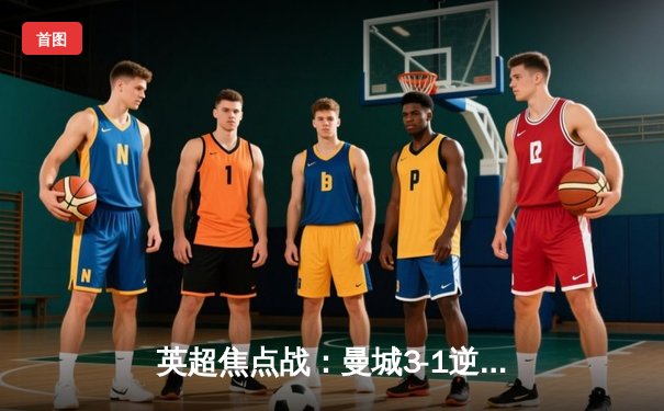 英超焦点战：曼城3-1逆转阿森纳，哈兰德双响锁定胜局