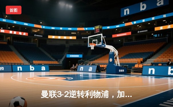 曼联3-2逆转利物浦，加时赛绝杀晋级足总杯四强