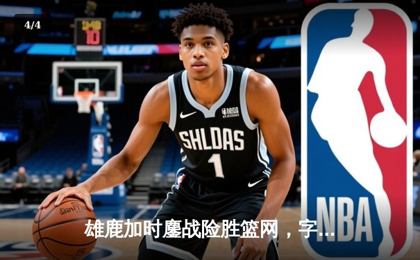 雄鹿加时鏖战险胜篮网，字母哥44+14+6主宰关键时刻 - 4